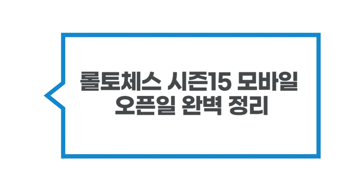 2025 롤토체스 시즌15 모바일 오픈일 완벽 정리 (출시일 & 최신 정보)
